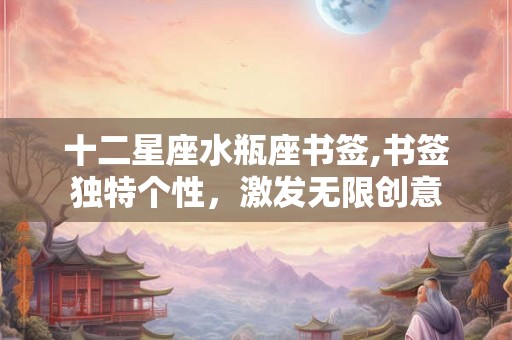 十二星座水瓶座书签,书签独特个性，激发无限创意
