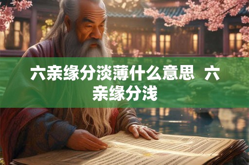 六亲缘分淡薄什么意思  六亲缘分浅