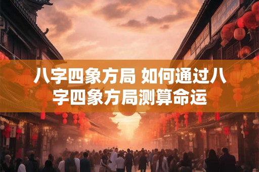 八字四象方局 如何通过八字四象方局测算命运