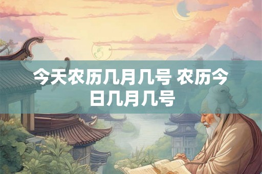 今天农历几月几号 农历今日几月几号