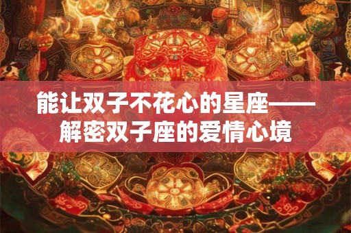 能让双子不花心的星座——解密双子座的爱情心境
