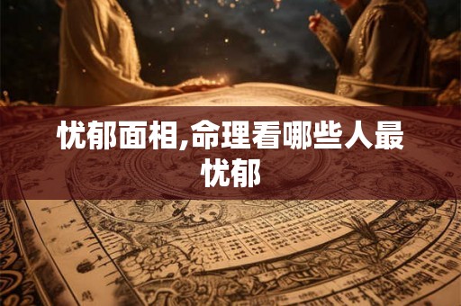 忧郁面相,命理看哪些人最忧郁