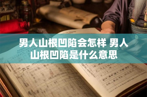 男人山根凹陷会怎样 男人山根凹陷是什么意思