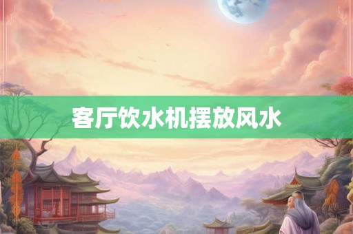 客厅饮水机摆放风水