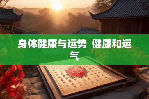 身体健康与运势  健康和运气