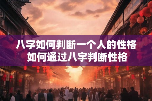 八字如何判断一个人的性格 如何通过八字判断性格