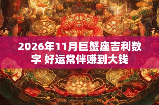 2026年11月巨蟹座吉利数字 好运常伴赚到大钱 2026年11月巨蟹座吉利数字 好运常伴赚到大钱