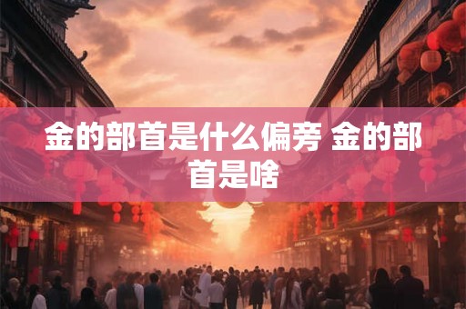 金的部首是什么偏旁 金的部首是啥