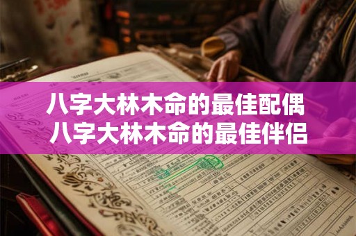 八字大林木命的最佳配偶 八字大林木命的最佳伴侣