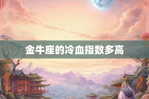 金牛座的冷血指数多高 金牛座的冷血指数多高
