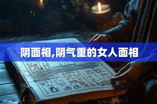 阴面相,阴气重的女人面相 阴面相,阴气重的女人面相