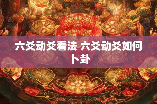 六爻动爻看法 六爻动爻如何卜卦