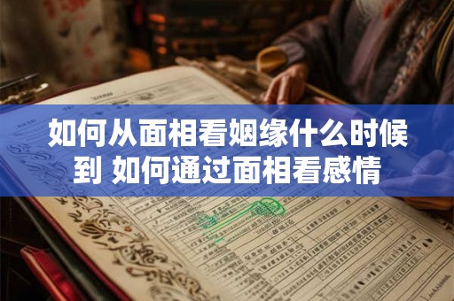 如何从面相看姻缘什么时候到 如何通过面相看感情