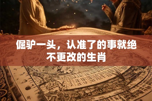 倔驴一头，认准了的事就绝不更改的生肖