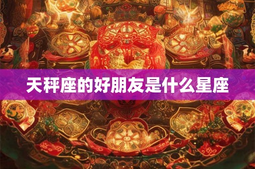 天秤座的好朋友是什么星座