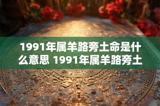 1991年属羊路旁土命是什么意思 1991年属羊路旁土命是啥