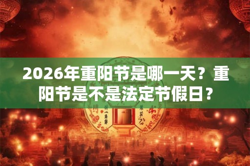 2026年重阳节是哪一天？重阳节是不是法定节假日？