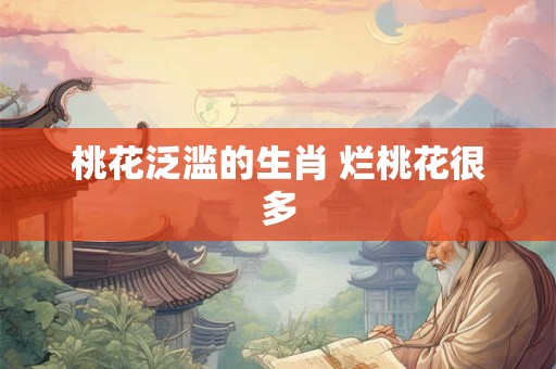 桃花泛滥的生肖 烂桃花很多