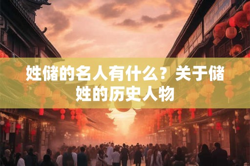 姓储的名人有什么？关于储姓的历史人物