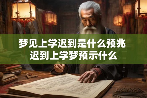 梦见上学迟到是什么预兆 迟到上学梦预示什么