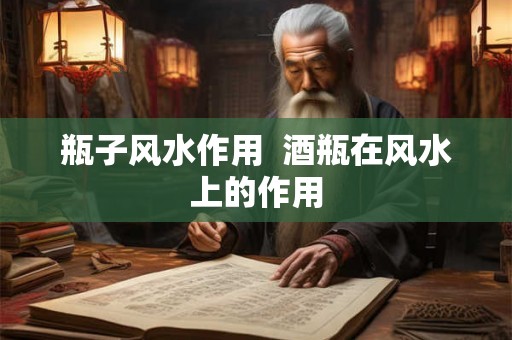 瓶子风水作用 酒瓶在风水上的作用 瓶子风水作用 酒瓶在风水上的作用