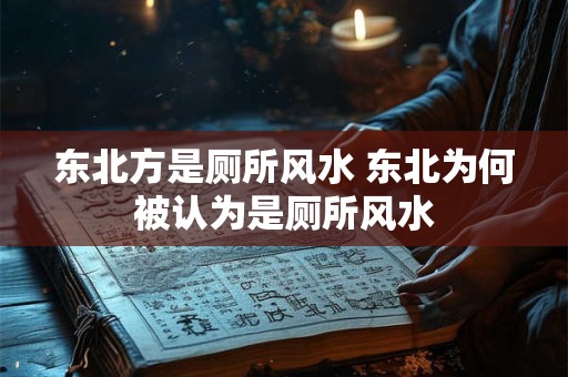 东北方是厕所风水 东北为何被认为是厕所风水