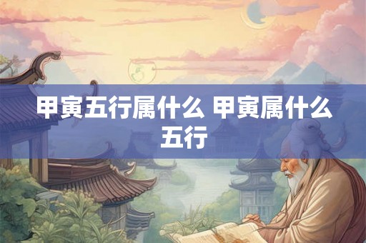 甲寅五行属什么 甲寅属什么五行