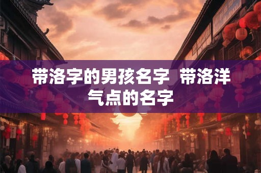 带洛字的男孩名字  带洛洋气点的名字