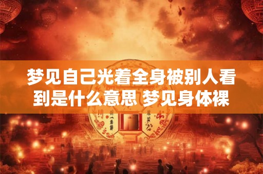 梦见自己光着全身被别人看到是什么意思 梦见身体裸露他人窥视意味