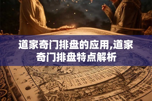 道家奇门排盘的应用,道家奇门排盘特点解析 道家奇门排盘的应用,道家奇门排盘特点解析