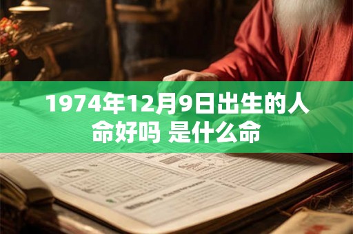 1974年12月9日出生的人命好吗 是什么命