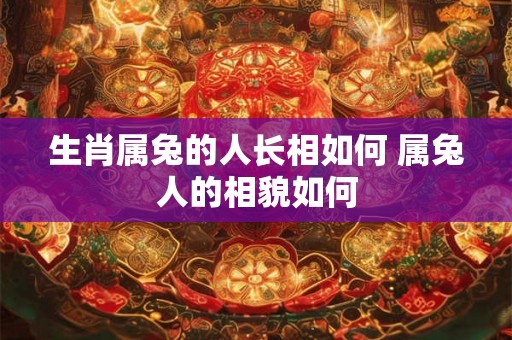 生肖属兔的人长相如何 属兔人的相貌如何