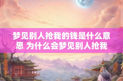 梦见别人抢我的钱是什么意思 为什么会梦见别人抢我的钱