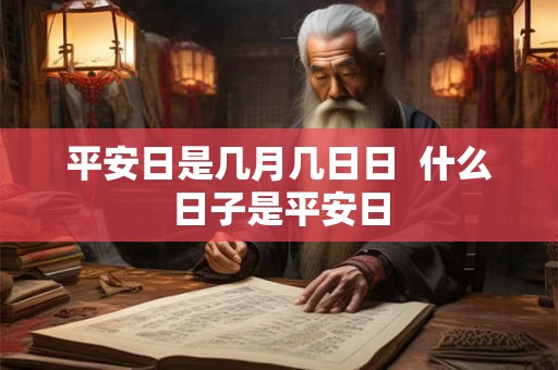平安日是几月几日日 什么日子是平安日 平安日是几月几日日 什么日子是平安日
