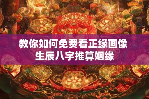 教你如何免费看正缘画像 生辰八字推算姻缘 教你如何免费看正缘画像 生辰八字推算姻缘