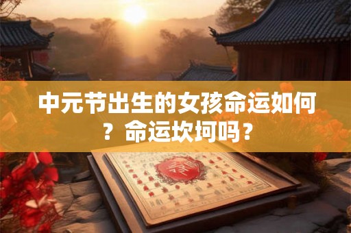 中元节出生的女孩命运如何？命运坎坷吗？
