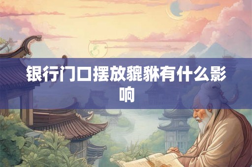 银行门口摆放貔貅有什么影响 银行门口摆放貔貅有什么影响