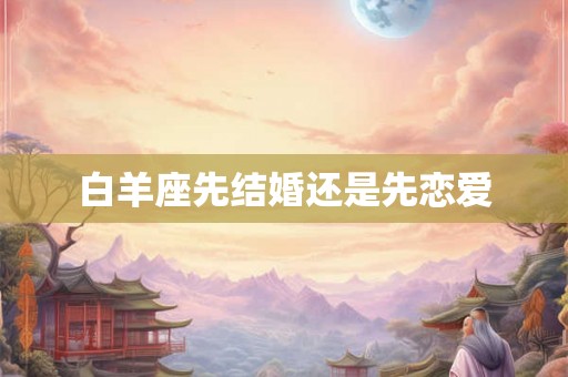 白羊座先结婚还是先恋爱