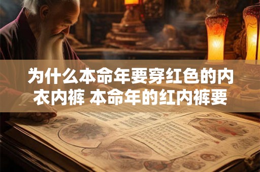 为什么本命年要穿红色的内衣内裤 本命年的红内裤要穿多久