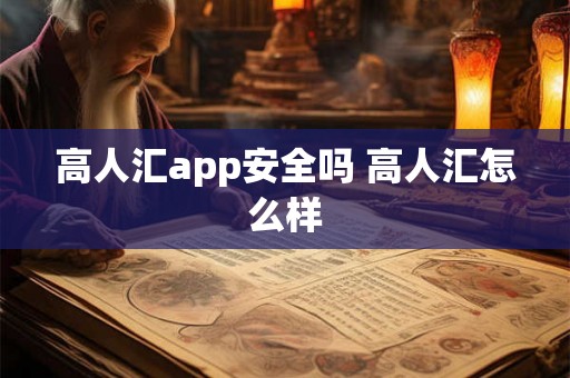 高人汇app安全吗 高人汇怎么样 高人汇app安全吗 高人汇怎么样