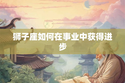 狮子座如何在事业中获得进步