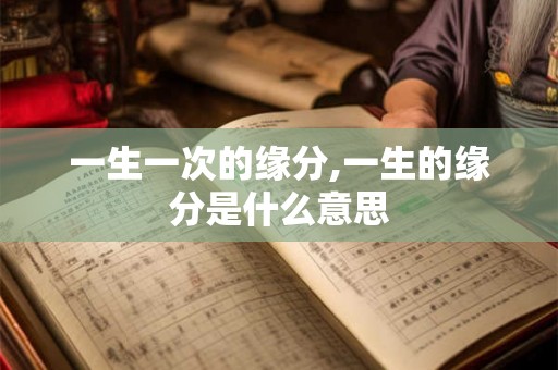 一生一次的缘分,一生的缘分是什么意思