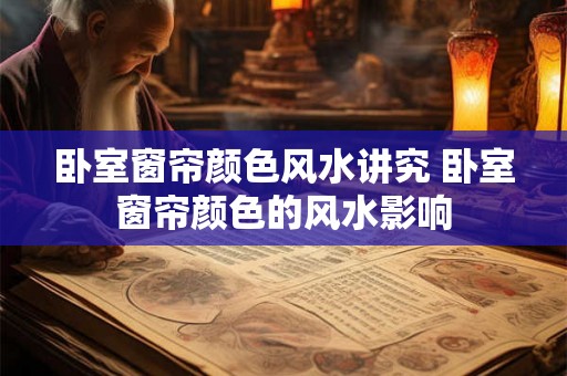 卧室窗帘颜色风水讲究 卧室窗帘颜色的风水影响