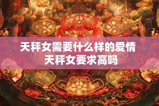 天秤女需要什么样的爱情  天秤女要求高吗