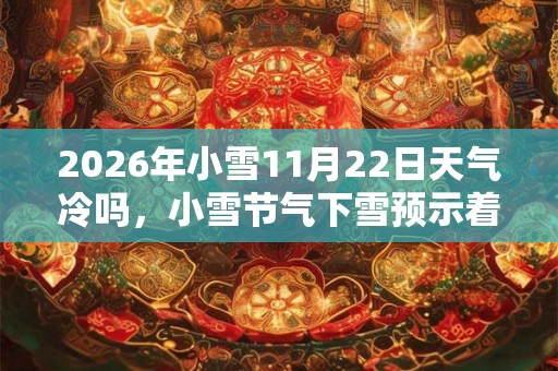 2026年小雪11月22日天气冷吗，小雪节气下雪预示着什么？