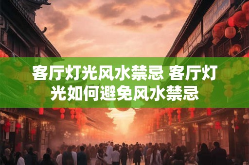 客厅灯光风水禁忌 客厅灯光如何避免风水禁忌