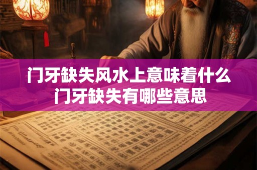 门牙缺失风水上意味着什么 门牙缺失有哪些意思
