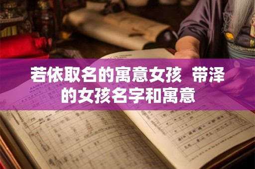 若依取名的寓意女孩  带泽的女孩名字和寓意