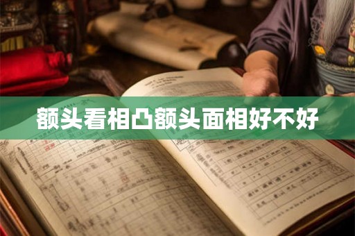 额头看相凸额头面相好不好
