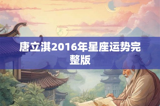 唐立淇2016年星座运势完整版 唐立淇2016年星座运势完整版